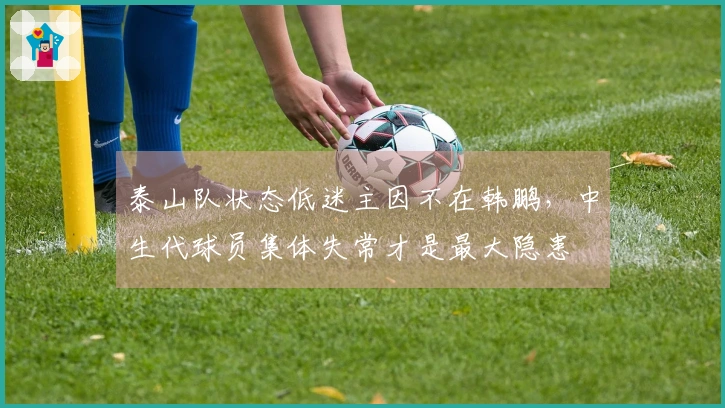 泰山队状态低迷主因不在韩鹏，中生代球员集体失常才是最大隐患